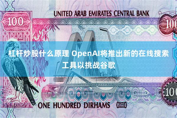 杠杆炒股什么原理 OpenAI将推出新的在线搜索工具以挑战谷歌