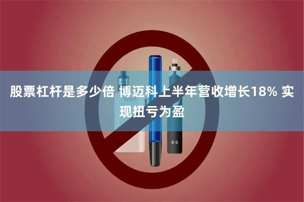 股票杠杆是多少倍 博迈科上半年营收增长18% 实现扭亏为盈