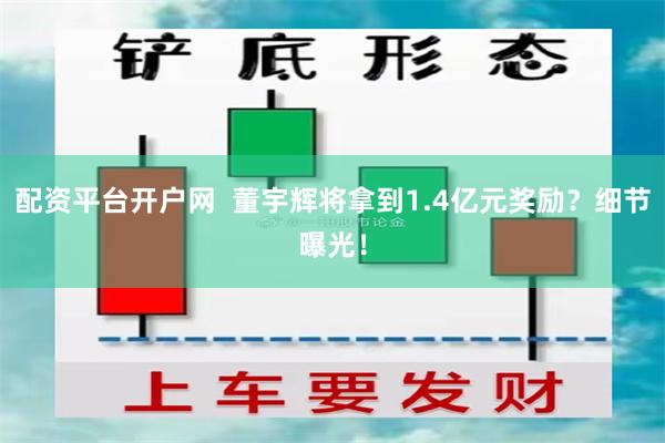 配资平台开户网  董宇辉将拿到1.4亿元奖励？细节曝光！