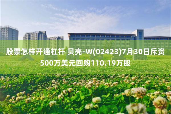 股票怎样开通杠杆 贝壳-W(02423)7月30日斥资500万美元回购110.19万股