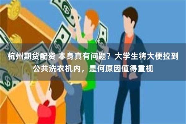 杭州期货配资 本身真有问题？大学生将大便拉到公共洗衣机内，是何原因值得重视