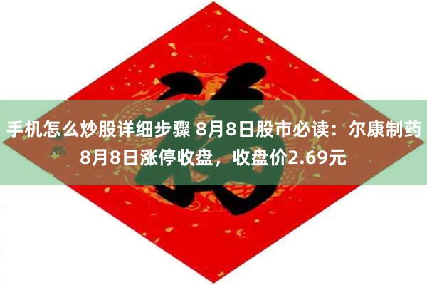 手机怎么炒股详细步骤 8月8日股市必读：尔康制药8月8日涨停收盘，收盘价2.69元