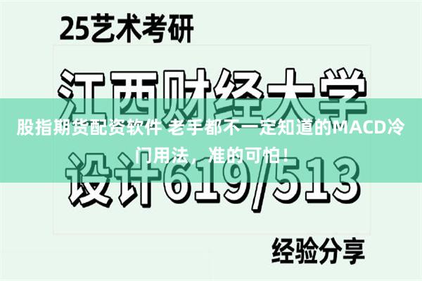 股指期货配资软件 老手都不一定知道的MACD冷门用法，准的可怕！