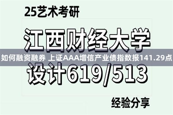 如何融资融券 上证AAA增信产业债指数报141.29点