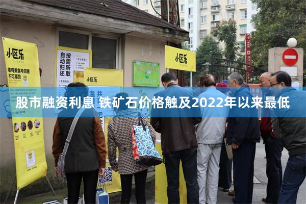 股市融资利息 铁矿石价格触及2022年以来最低