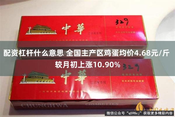 配资杠杆什么意思 全国主产区鸡蛋均价4.68元/斤 较月初上涨10.90%