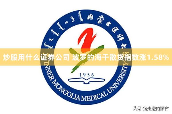 炒股用什么证券公司 波罗的海干散货指数涨1.58%