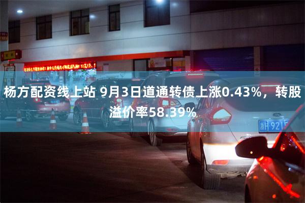 杨方配资线上站 9月3日道通转债上涨0.43%，转股溢价率58.39%