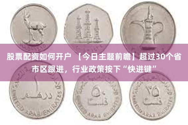 股票配资如何开户 【今日主题前瞻】超过30个省市区跟进，行业政策按下“快进键”