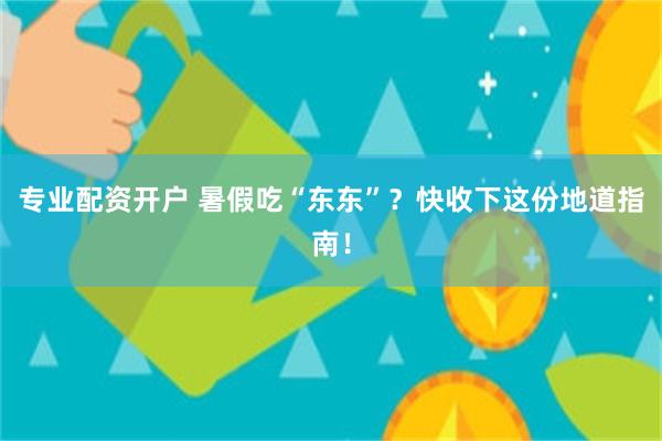 专业配资开户 暑假吃“东东”？快收下这份地道指南！