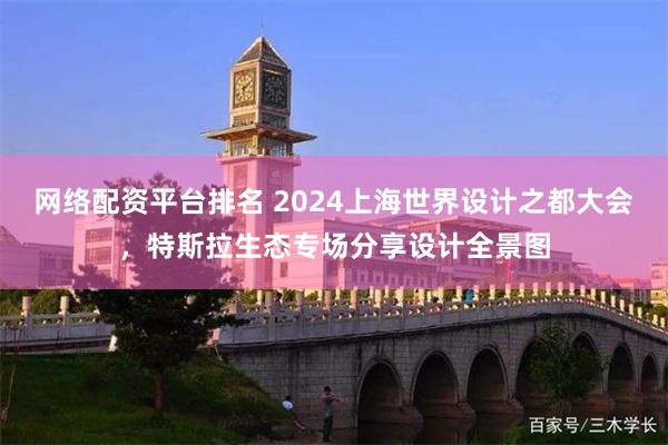 网络配资平台排名 2024上海世界设计之都大会，特斯拉生态专场分享设计全景图