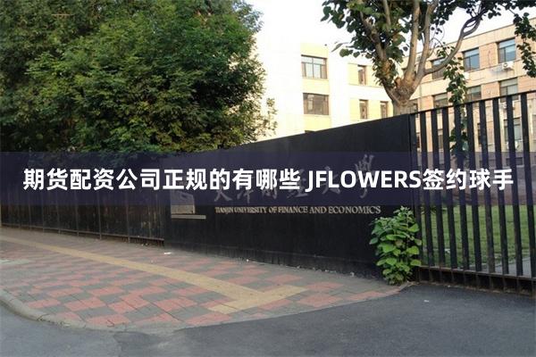 期货配资公司正规的有哪些 JFLOWERS签约球手