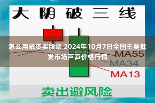 怎么用融资买股票 2024年10月7日全国主要批发市场芦笋价格行情