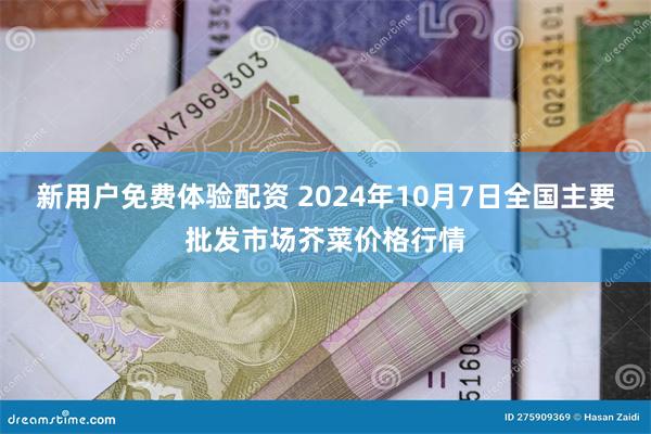 新用户免费体验配资 2024年10月7日全国主要批发市场芥菜价格行情