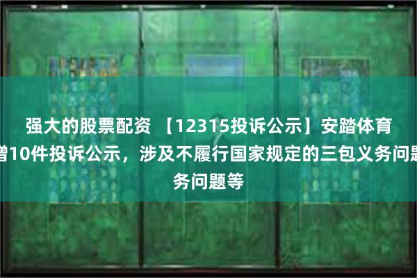 强大的股票配资 【12315投诉公示】安踏体育新增10件投诉公示，涉及不履行国家规定的三包义务问题等