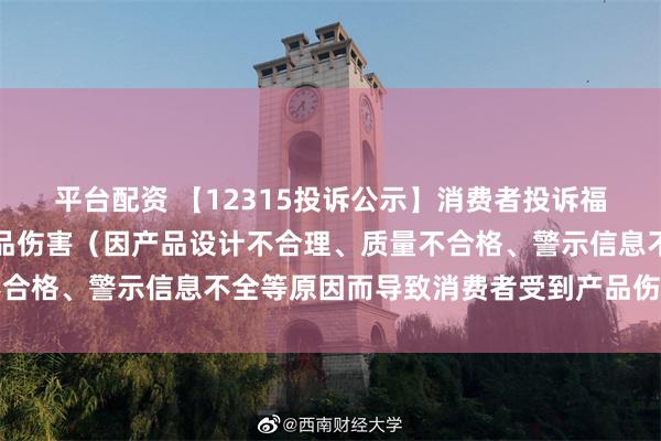 平台配资 【12315投诉公示】消费者投诉福瑞达导致消费者受到产品伤害（因产品设计不合理、质量不合格、警示信息不全等原因而导致消费者受到产品伤害）问题