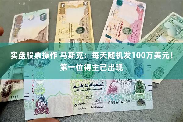 实盘股票操作 马斯克：每天随机发100万美元！第一位得主已出现