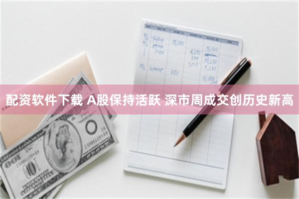 配资软件下载 A股保持活跃 深市周成交创历史新高