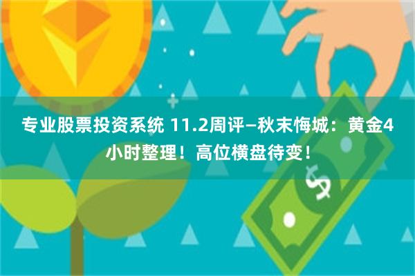 专业股票投资系统 11.2周评—秋末悔城：黄金4小时整理！高位横盘待变！