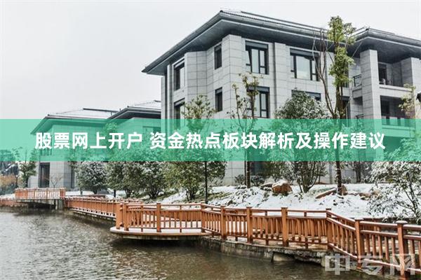 股票网上开户 资金热点板块解析及操作建议