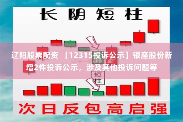 辽阳股票配资 【12315投诉公示】银座股份新增2件投诉公示，涉及其他投诉问题等