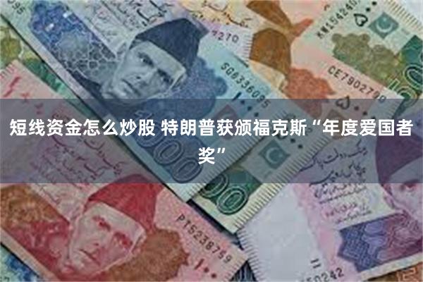 短线资金怎么炒股 特朗普获颁福克斯“年度爱国者奖”