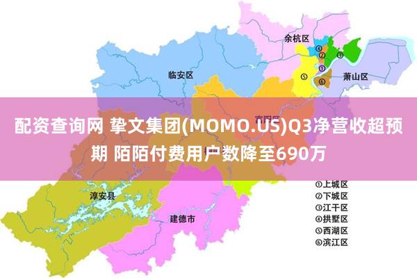 配资查询网 挚文集团(MOMO.US)Q3净营收超预期 陌陌付费用户数降至690万