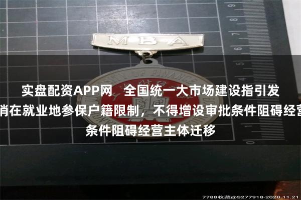 实盘配资APP网   全国统一大市场建设指引发布 全面取消在就业地参保户籍限制，不得增设审批条件阻碍经营主体迁移