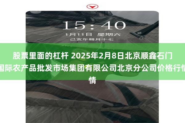 股票里面的杠杆 2025年2月8日北京顺鑫石门国际农产品批发市场集团有限公司北京分公司价格行情