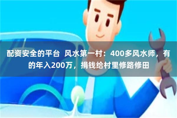 配资安全的平台  风水第一村：400多风水师，有的年入200万，捐钱给村里修路修田