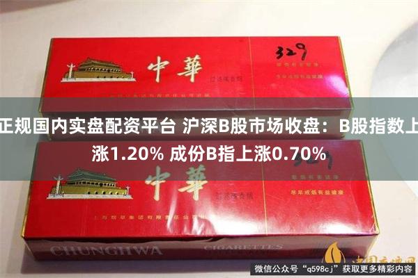 正规国内实盘配资平台 沪深B股市场收盘：B股指数上涨1.20% 成份B指上涨0.70%