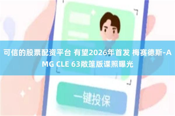 可信的股票配资平台 有望2026年首发 梅赛德斯-AMG CLE 63敞篷版谍照曝光